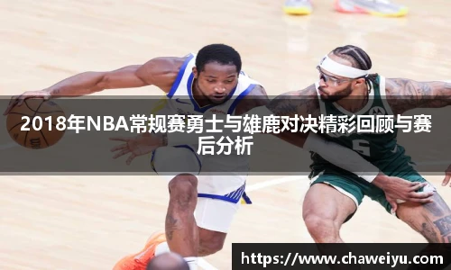 2018年NBA常规赛勇士与雄鹿对决精彩回顾与赛后分析