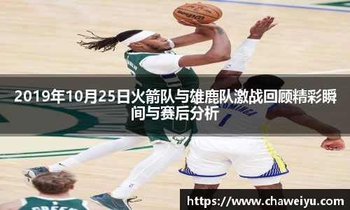 2019年10月25日火箭队与雄鹿队激战回顾精彩瞬间与赛后分析