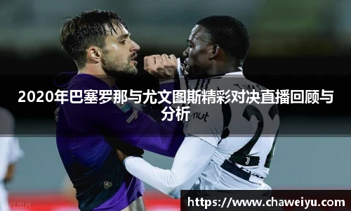 2020年巴塞罗那与尤文图斯精彩对决直播回顾与分析