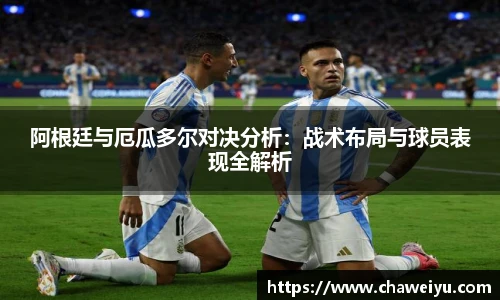 阿根廷与厄瓜多尔对决分析：战术布局与球员表现全解析