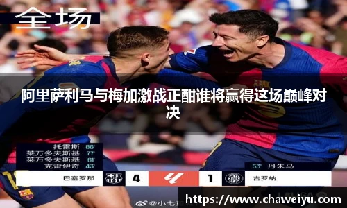 阿里萨利马与梅加激战正酣谁将赢得这场巅峰对决