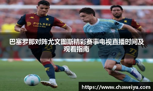 巴塞罗那对阵尤文图斯精彩赛事电视直播时间及观看指南