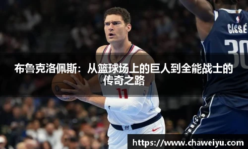 布鲁克洛佩斯：从篮球场上的巨人到全能战士的传奇之路