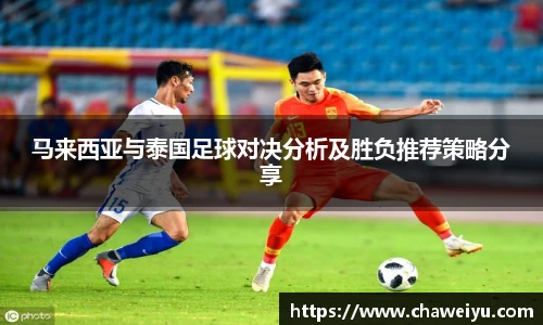 马来西亚与泰国足球对决分析及胜负推荐策略分享