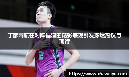 丁彦雨航在对阵福建的精彩表现引发球迷热议与期待