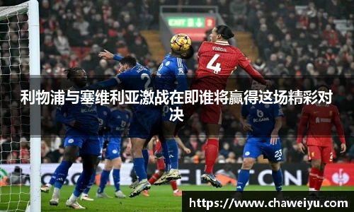 利物浦与塞维利亚激战在即谁将赢得这场精彩对决